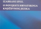 Izabrani spisi. O povijesti hrvatskoga književnog jezika